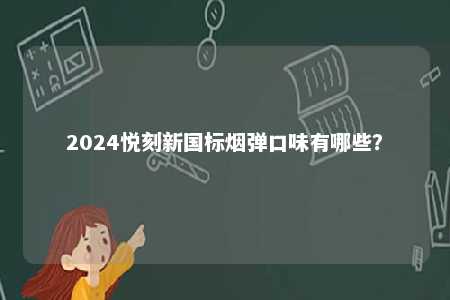 2024悦刻新国标烟弹口味有哪些	
？ 